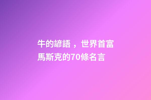 牛的諺語，世界首富馬斯克的70條名言